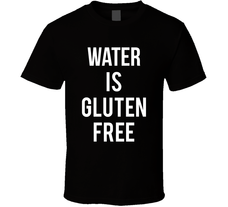Water Is Gluten Free Funny T Shirt