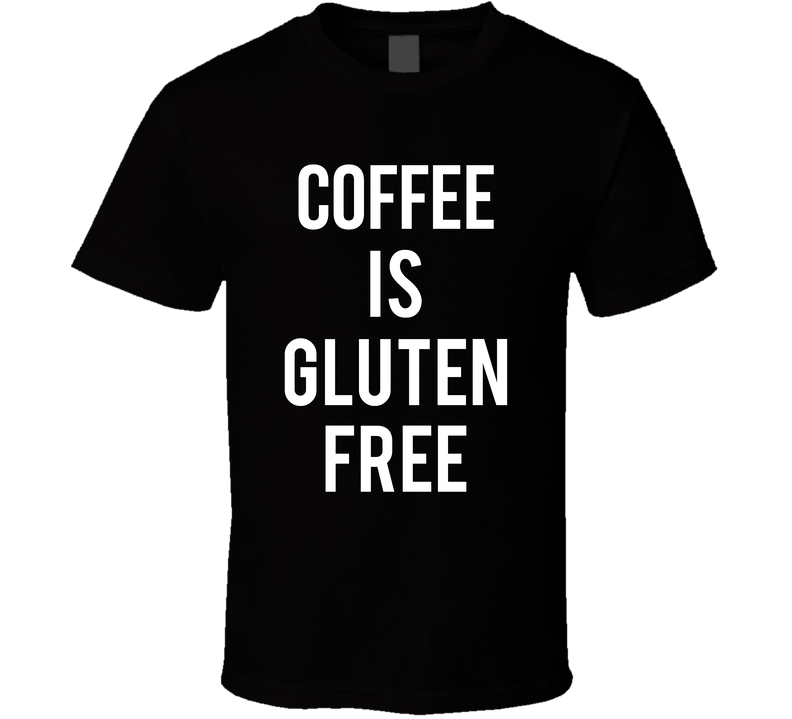 Coffee Is Gluten Free Funny T Shirt