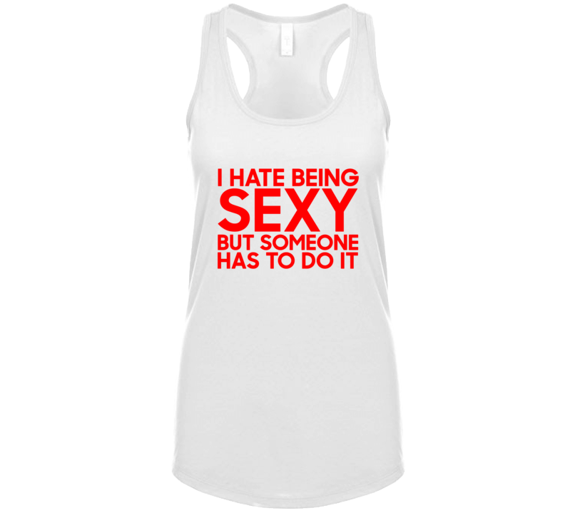 I Hate Being Sexy But Someone Has To Do It Funny  Gift Tanktop