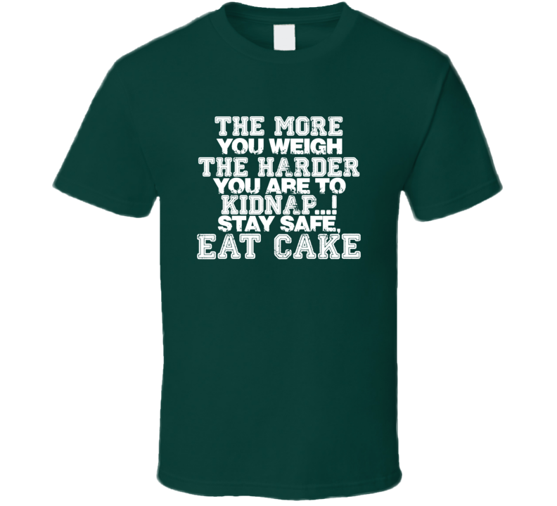 The More You Weigh The Harder You Are To Kidnap Stay Safe Eat Cake Funny T Shirt