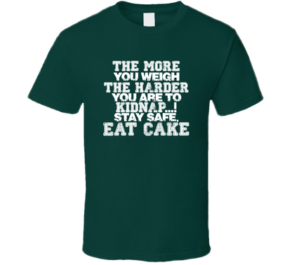 The More You Weigh The Harder You Are To Kidnap Stay Safe Eat Cake Funny T Shirt