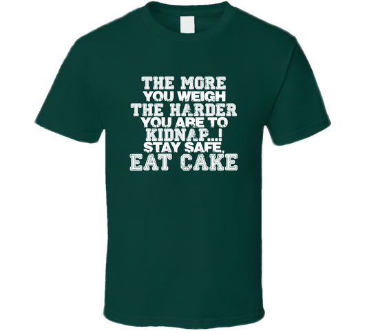 The More You Weigh The Harder You Are To Kidnap Stay Safe Eat Cake Funny T Shirt