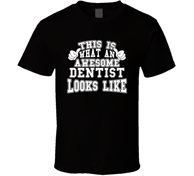 This Is What An Awesome Dentist Looks Like Perfect Job T Shirt
