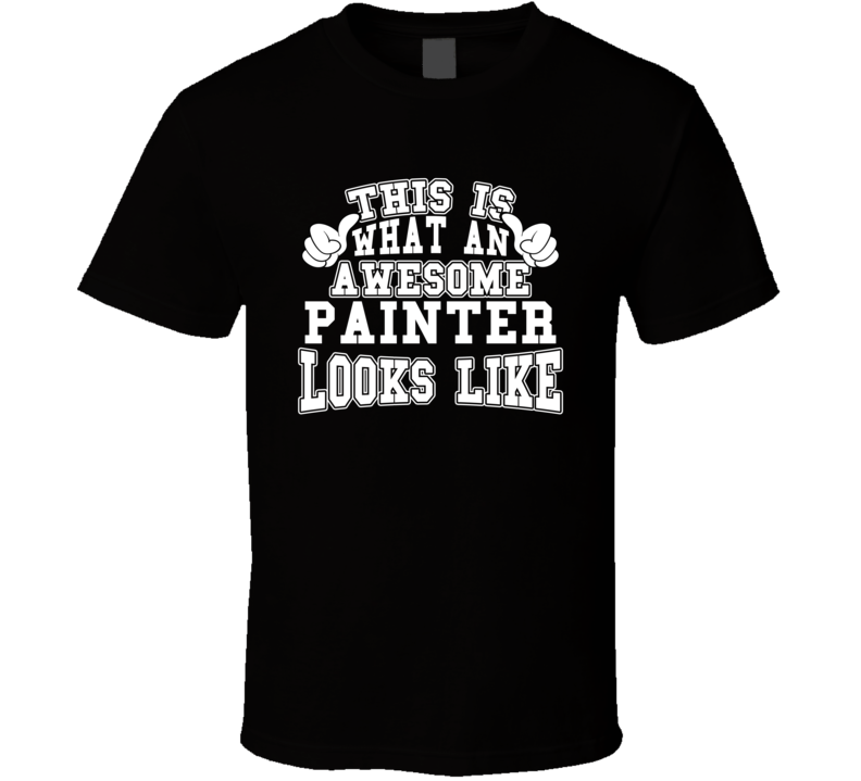 This Is What An Awesome Painter Looks Like Perfect Job T Shirt