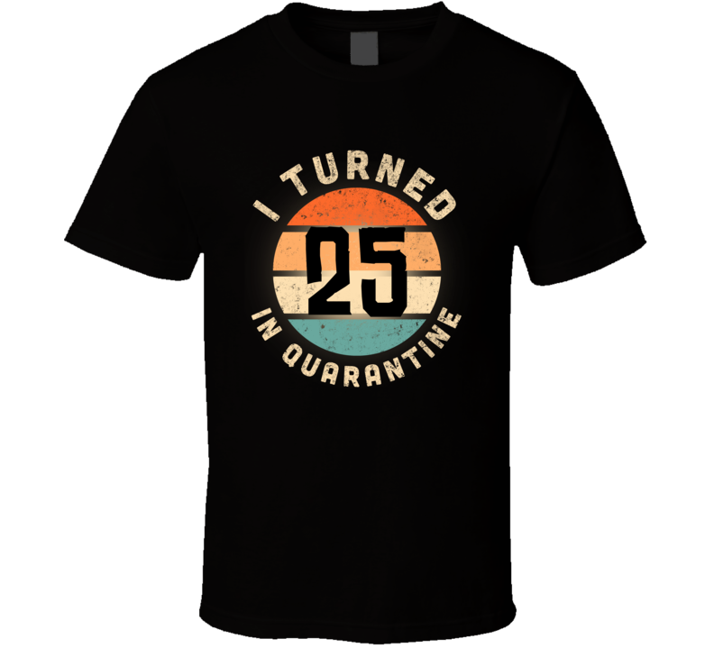 I Turned 25 In Quarantine Poster Madness Birthday Funny T Shirt