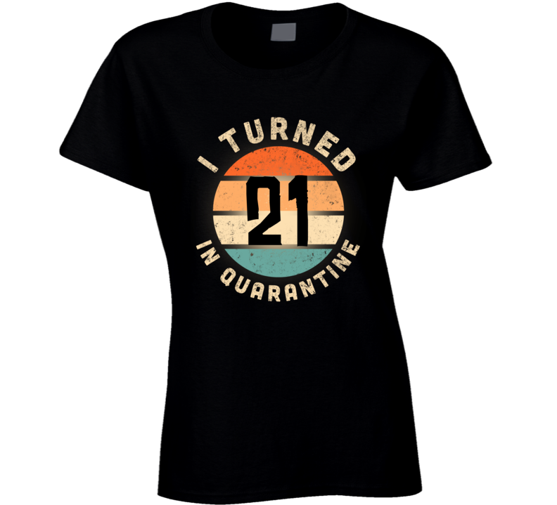 I Turned 21 In Quarantine Poster Madness Birthday Funny Ladies T Shirt