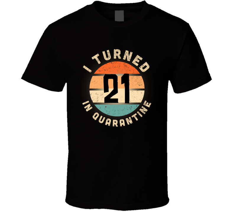I Turned 21 In Quarantine Poster Madness Birthday Funny T Shirt