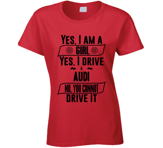 Yes I Am A Girl Drive Audi You Can Not Drive It Funny Car Lover Ladies T Shirt