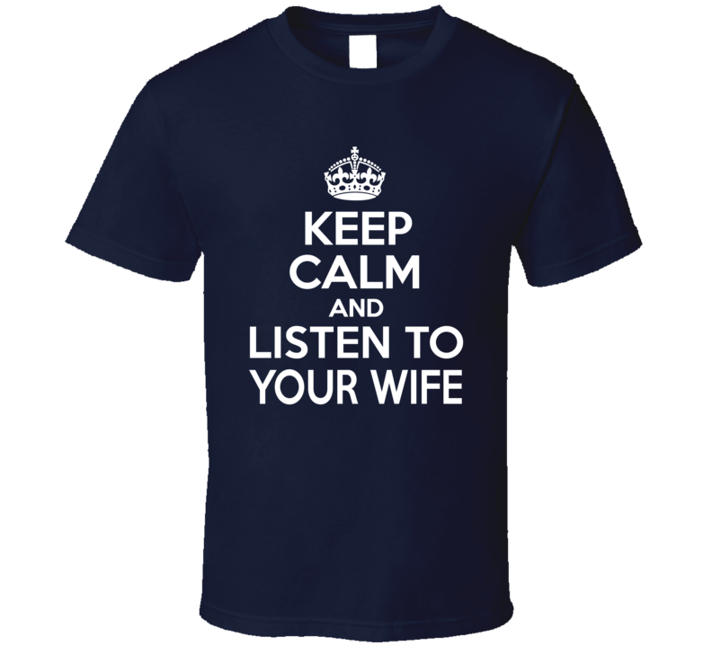 Keep Calm And Listen To Your Wife Funny T Shirt