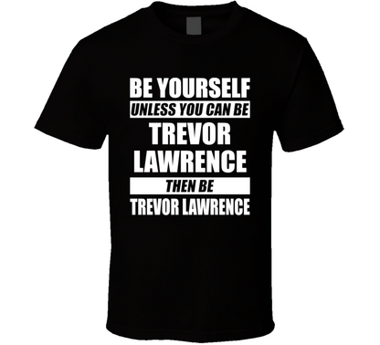 Be Yourself Unless You Can Be Trevor Lawrence Then Be Trevor Lawrence Nfl Draft Fan T Shirt