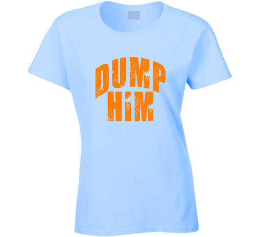 Dump Him Funny Ladies T Shirt