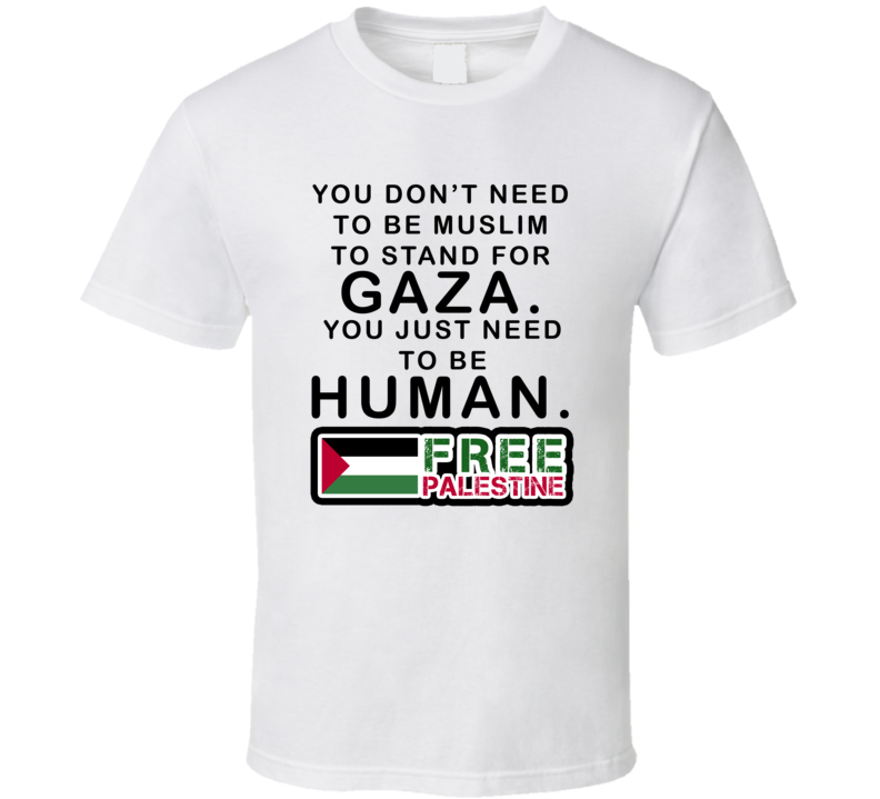 You Dont Need To Be Muslim To Stand For Gaza Just Need To Be Human Free Palestine T Shirt