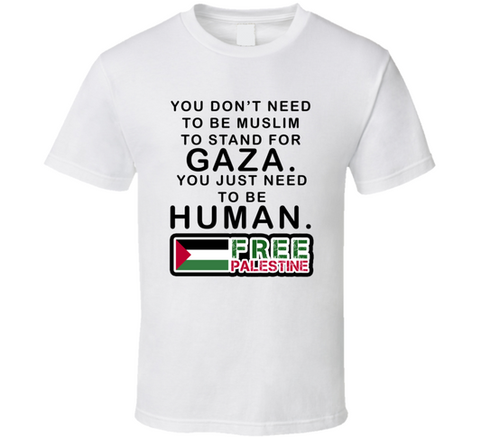 You Dont Need To Be Muslim To Stand For Gaza Just Need To Be Human Free Palestine T Shirt