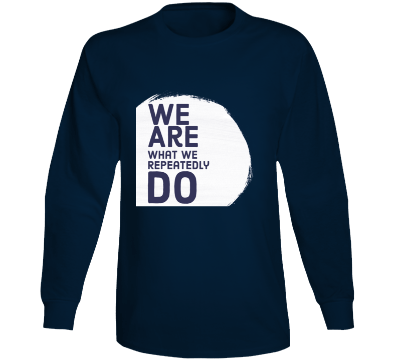 We Are What We Repeatedly Do Amenda Cerny Inspired Positive Quote Long Sleeve T Shirt