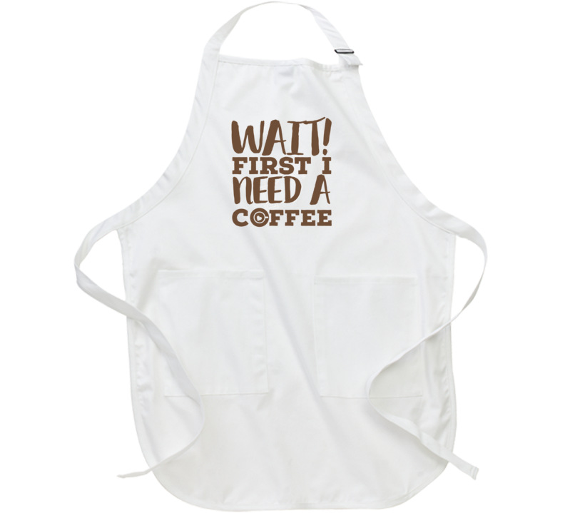 Wait First I Need A Coffee Lover Must Have Funny Apron