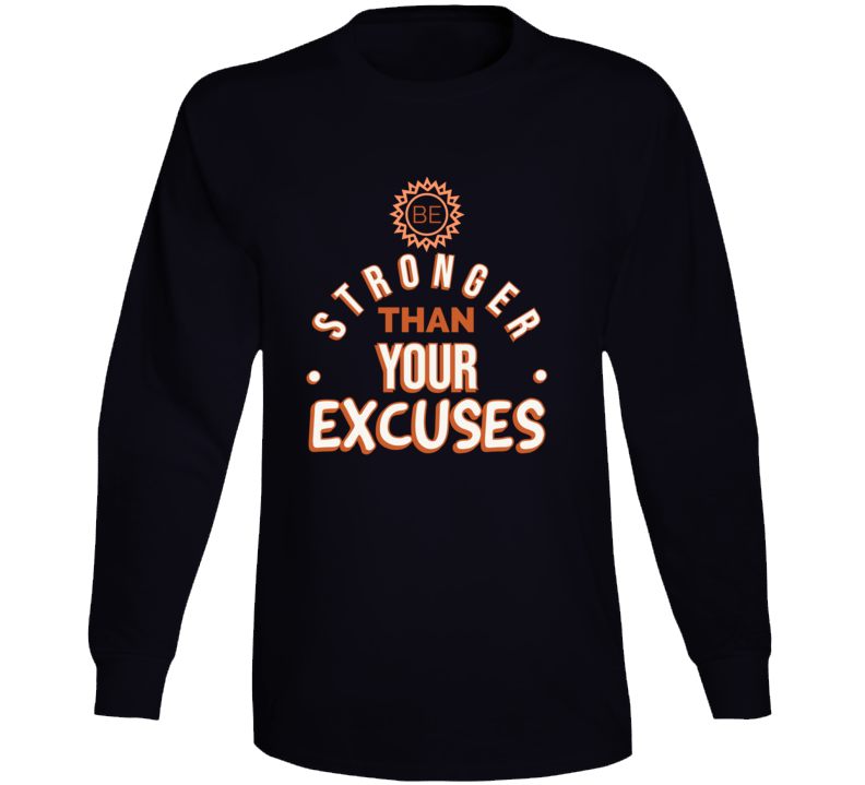 Be Stronger Than Your Excuses Must Have Positive Quote Long Sleeve T Shirt