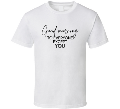 Good Morning To Everyone Except You Pop Culture Funny T Shirt