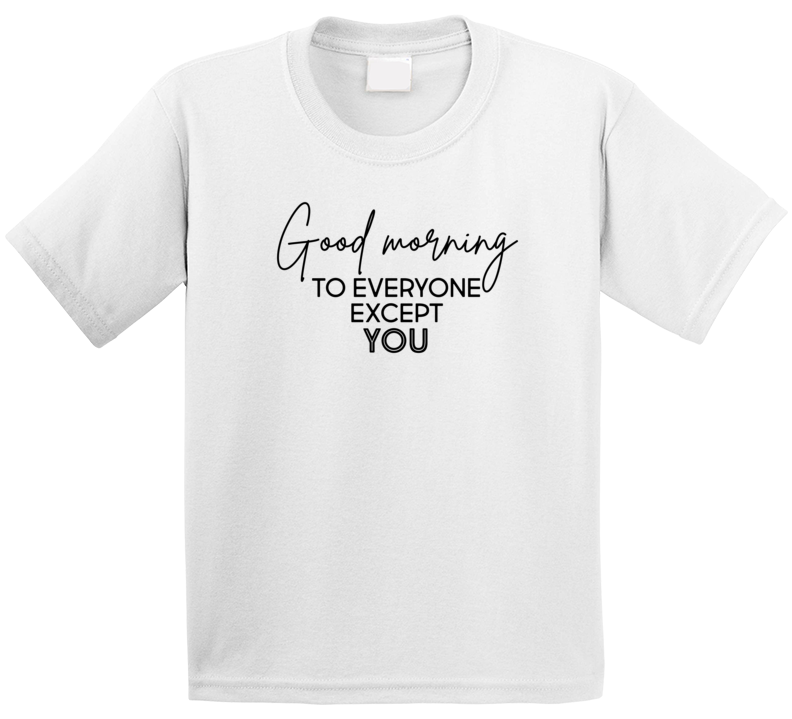Good Morning To Everyone Except You Pop Culture Funny T Shirt