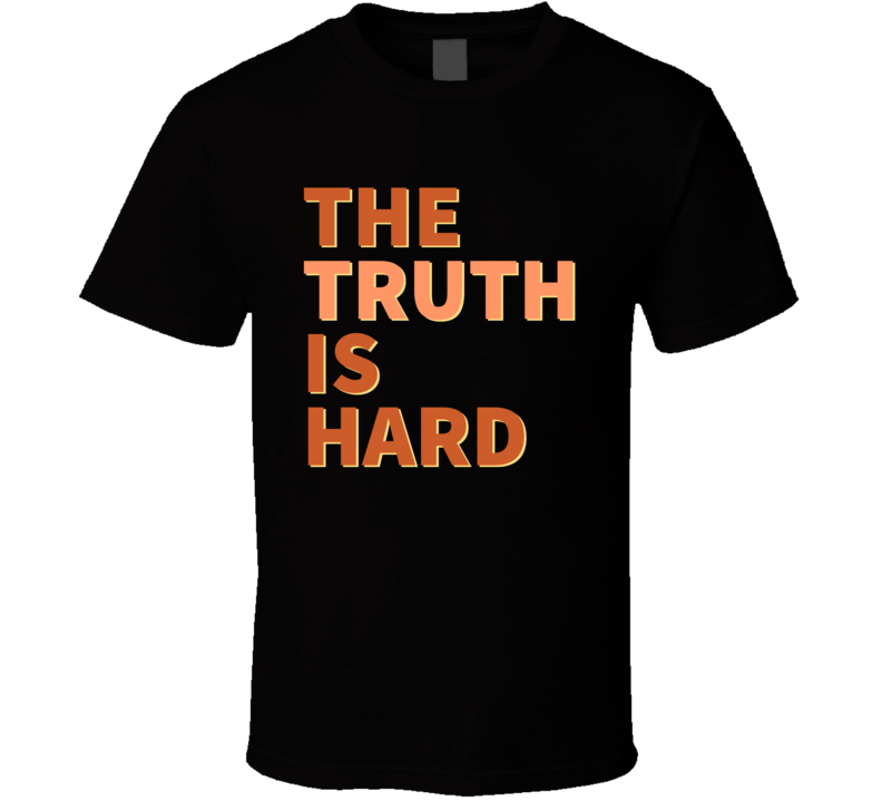 The Truth Is Hard Positive Inspiratinoal T Shirt