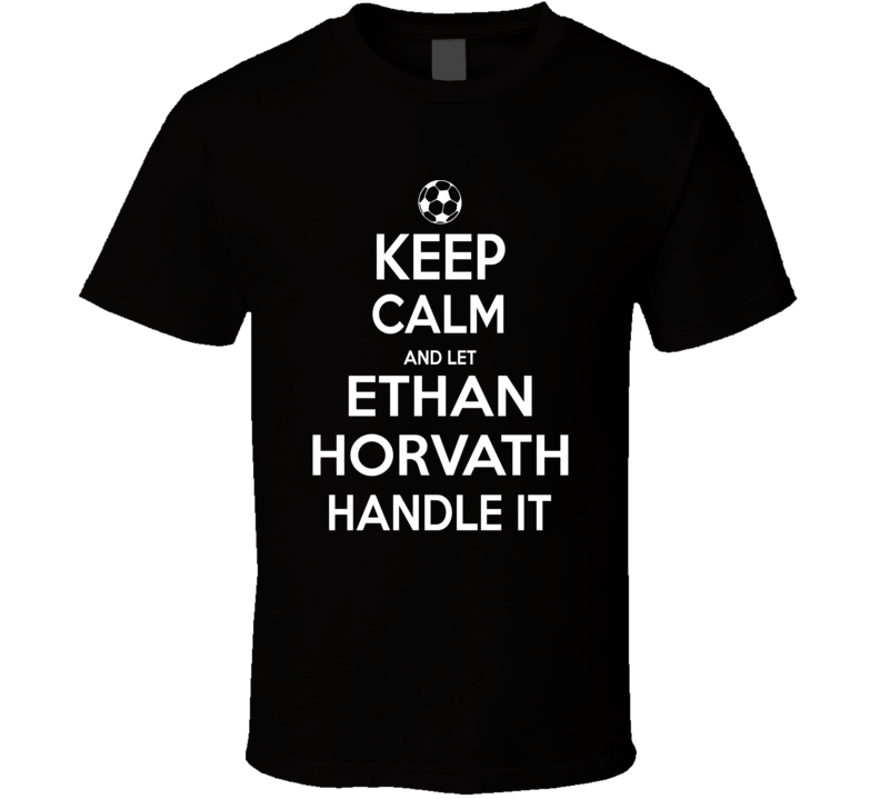 Keep Calm And Let Ethan Horvath Handle It Usmnst Soccer Fan Funny T Shirt