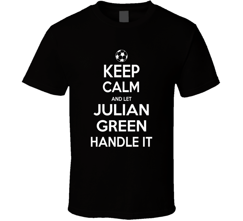 Keep Calm And Let Julian Green Handle It Usmnst Soccer Fan Funny T Shirt