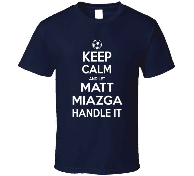 Keep Calm And Let Matt Miazga Handle It Usmnst Soccer Fan Funny T Shirt