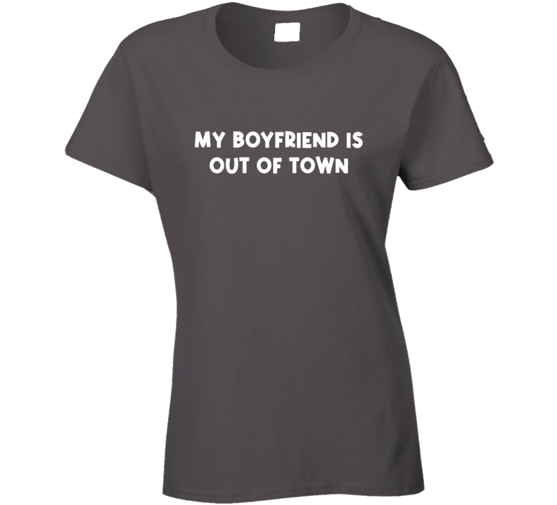 My Boyfriend Is Out Of Town Celebrity Inspired  Funny Ladies T Shirt