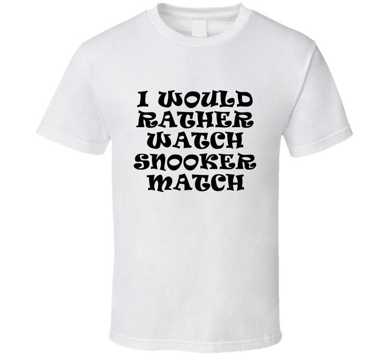 I Would Rather Watch Snooker Match Cool Funny Gift T Shirt