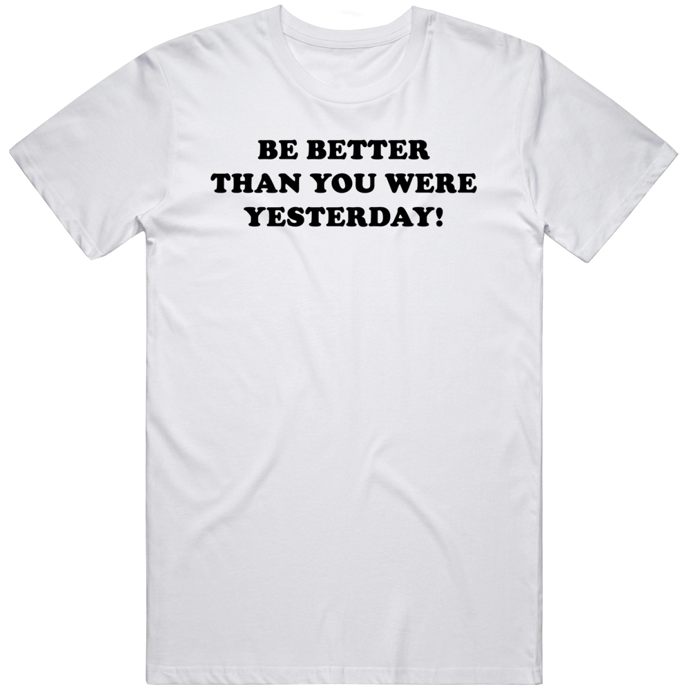 Be Better Than You Were Yesterday Cool Gift Positive Quote T Shirt