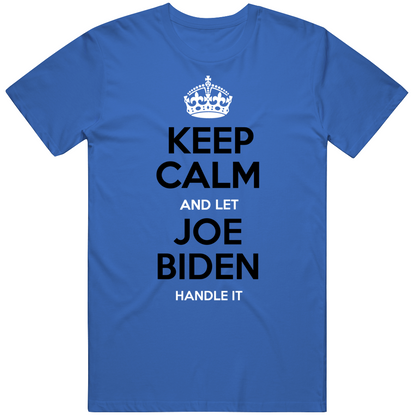 Keep Calm And Let Joe Biden Handle It Funny Political Gift For Men And Women Cool T Shirt
