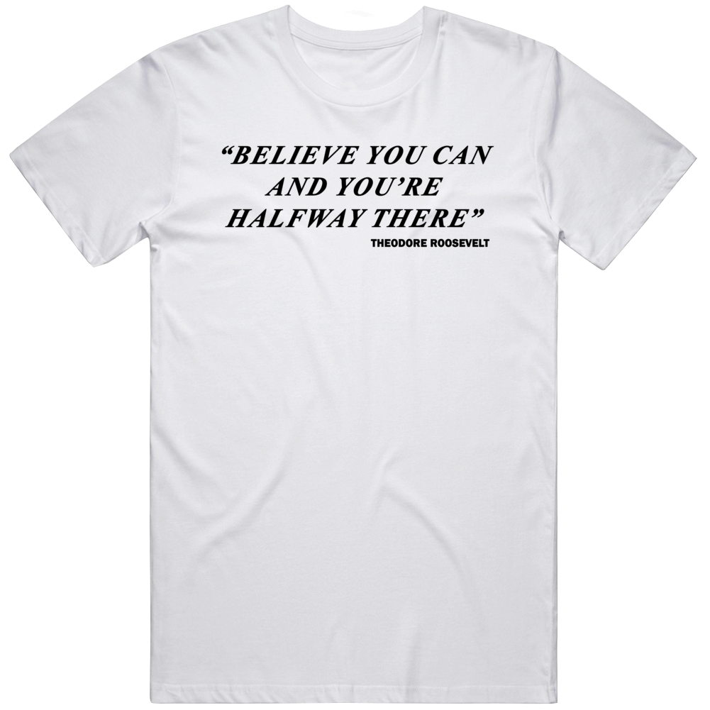 Theodore Roosevelt Believe You Can And Halfway There Inspiration Quote Gift T Shirt