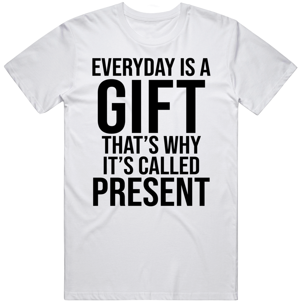 Every Day Is A Gift Thats Why Its Called The Present Cool Positive Quote Gift T Shirt