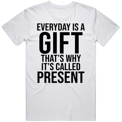 Every Day Is A Gift Thats Why Its Called The Present Cool Positive Quote Gift T Shirt