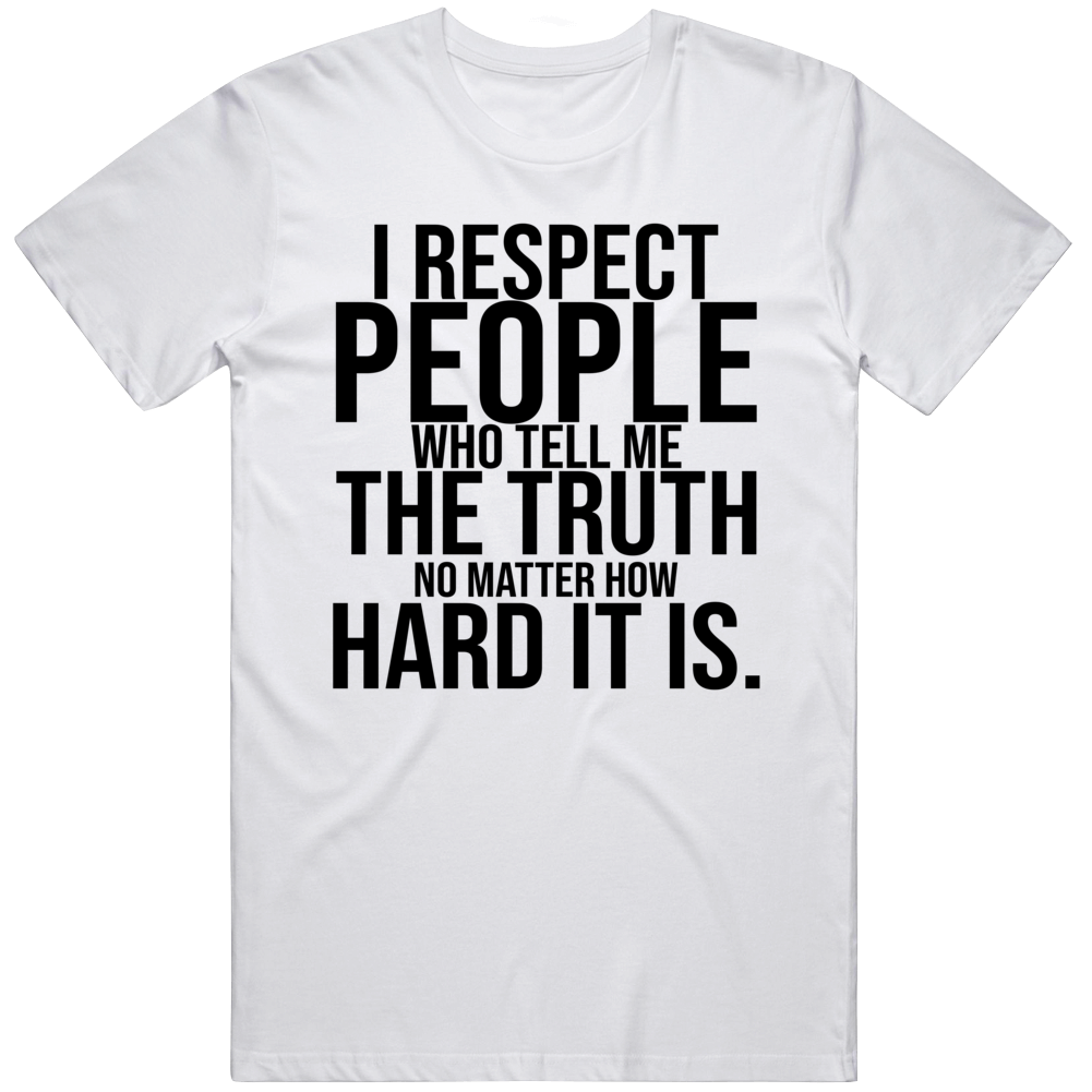 I Respect The People Who Tell Me The Truth No Matter How Hard It Is Inspirational Cool Gift T Shirt