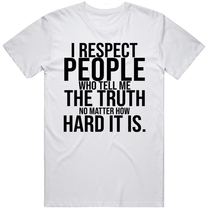 I Respect The People Who Tell Me The Truth No Matter How Hard It Is Inspirational Cool Gift T Shirt
