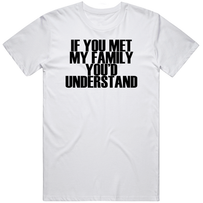 If You Met My Family You Would Understand Funny Cool Gift T Shirt