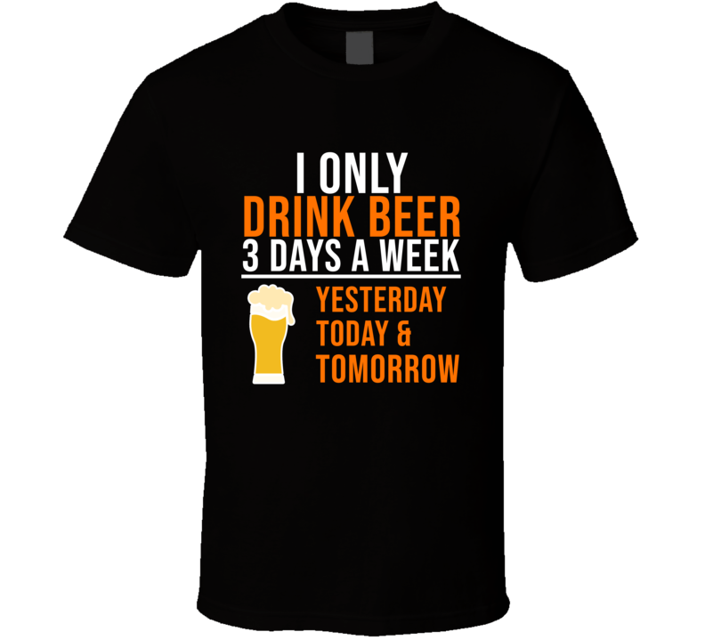 I Only Drink Beer 3 Days A Week Funny Cool Gift T Shirt
