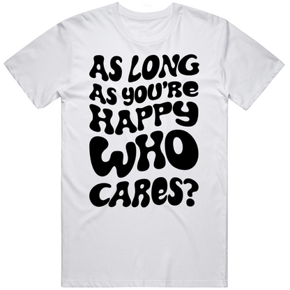 As Long As Your Happy Who Cares Cool Positive Vibe T Shirt