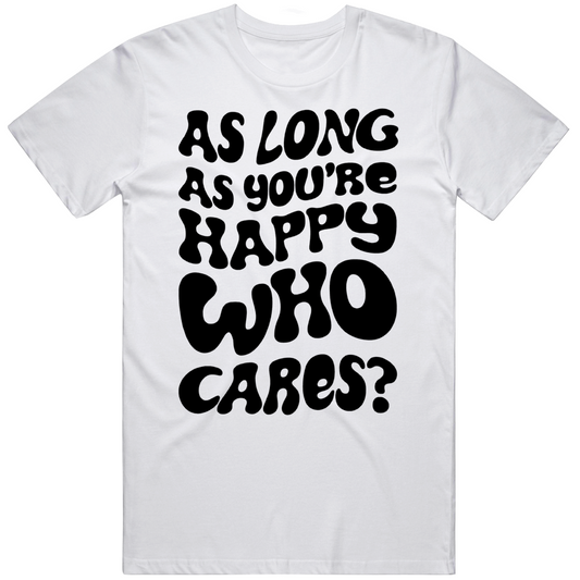 As Long As Your Happy Who Cares Cool Positive Vibe T Shirt