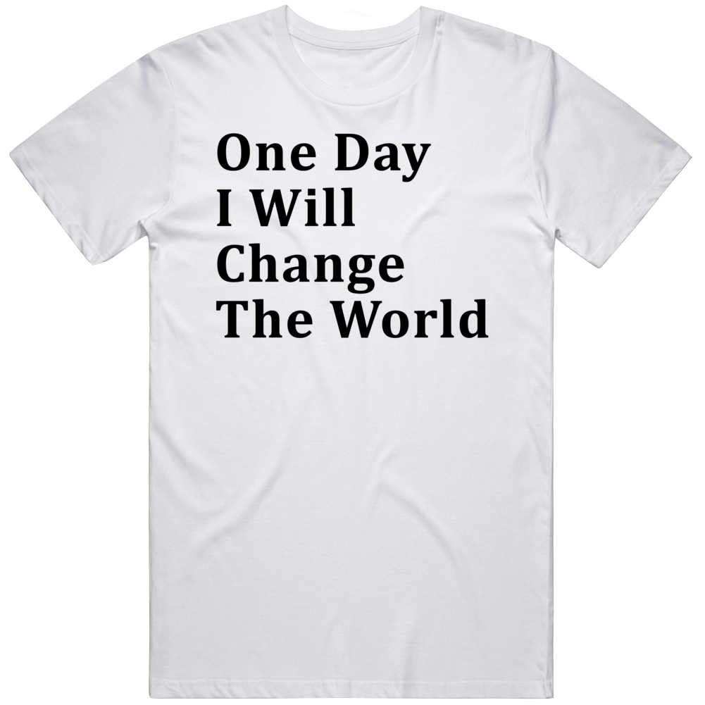 One Day I Will Change The World Positive Cool Gift T Shirt