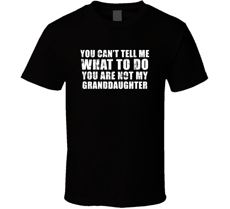 You Cant Me What To You Are Not My Granddaughter Cool Funny Gift T Shirt
