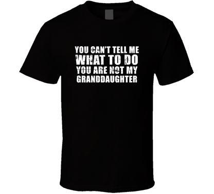 You Cant Me What To You Are Not My Granddaughter Cool Funny Gift T Shirt