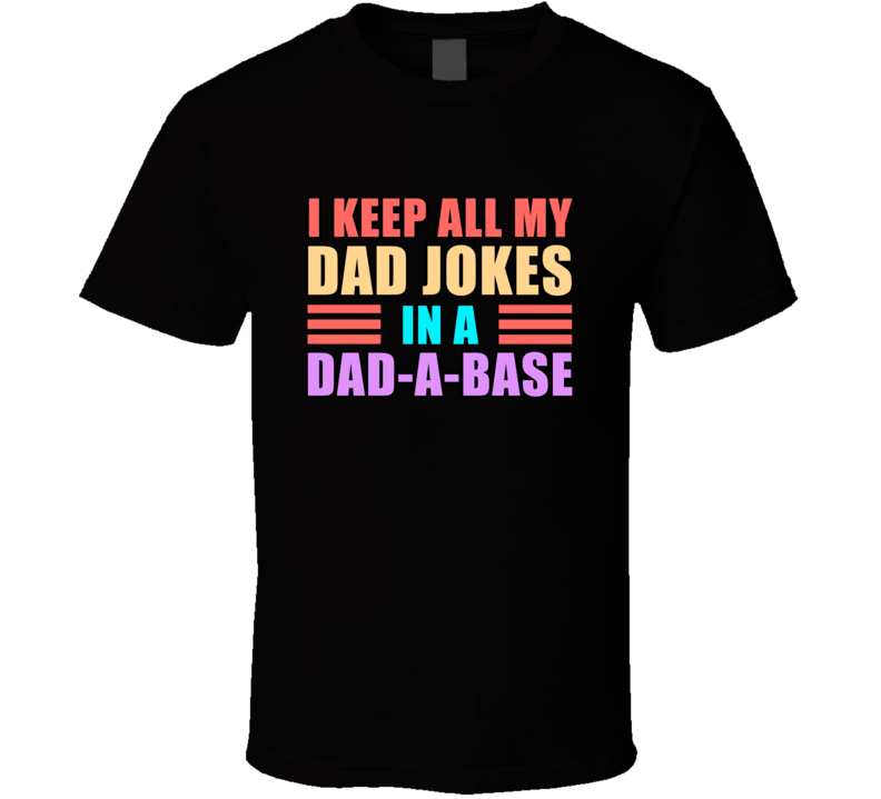 I Keep All My Dad Jokes In A Dad-a-base Family Legacy Cool Gift T Shirt