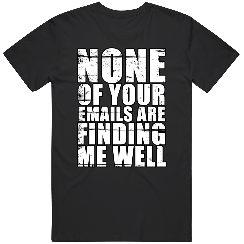None Of Your Emails Are Finding Me Well Funny It Cool Gift T Shirt