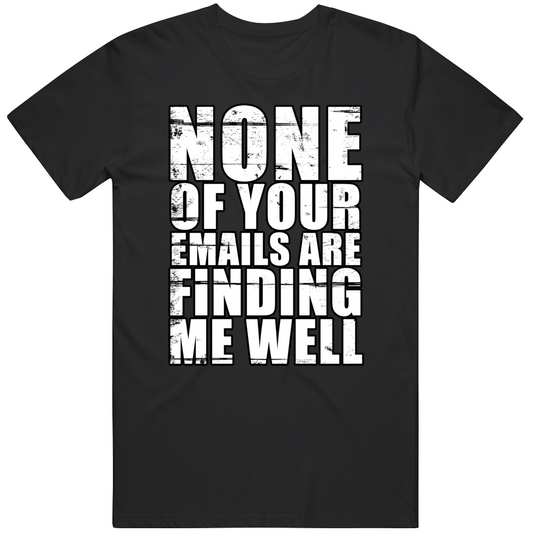 None Of Your Emails Are Finding Me Well Funny It Cool Gift T Shirt