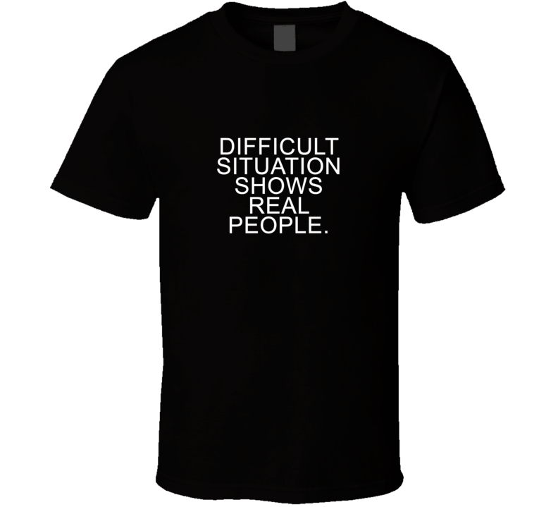 Difficult Situation Shows Real People Gift T Shirt