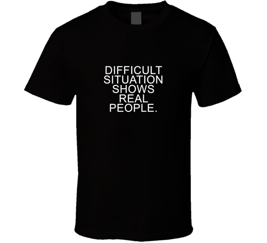 Difficult Situation Shows Real People Gift T Shirt