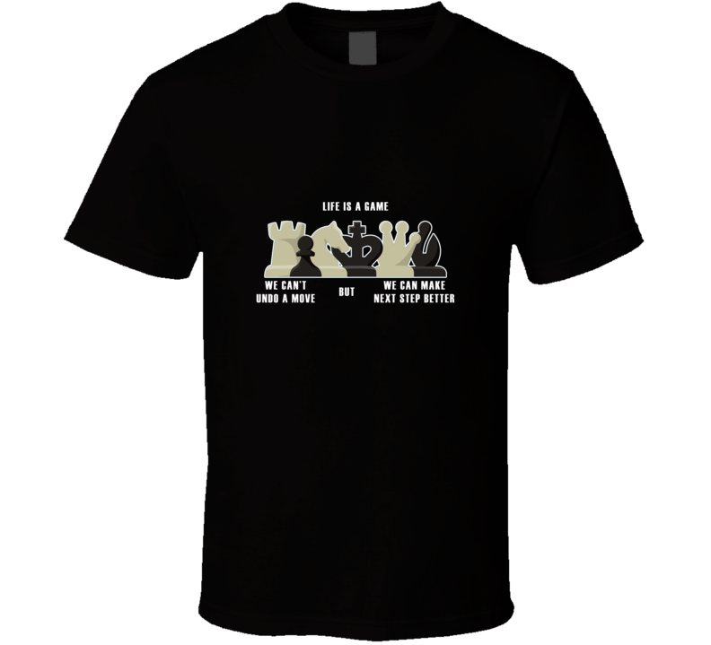 Life Is A Game We Can Not Undo A Move But Can Make Next Step Better Cool Gift T Shirt