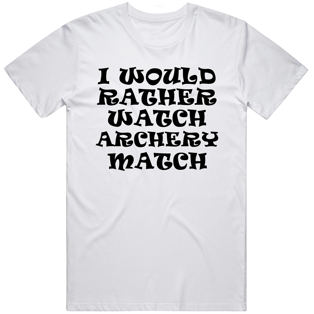 I Would Rather Watch Archery Match Cool Funny Gift T Shirt