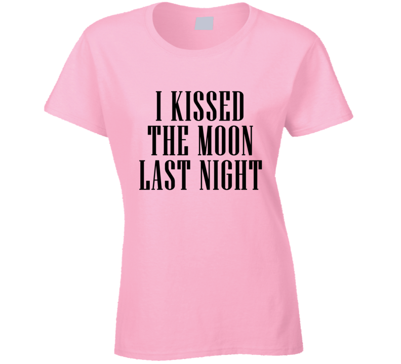 I Kissed The Moon Last Night Cool Ladies T Shirt